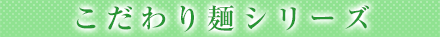 こだわり麺シリーズ